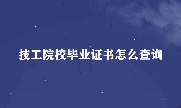 技工院校毕业证书怎么查询