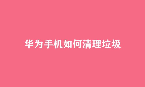 华为手机如何清理垃圾