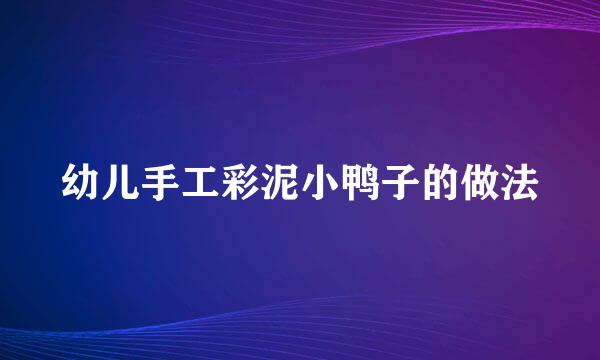 幼儿手工彩泥小鸭子的做法