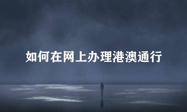 如何在网上办理港澳通行