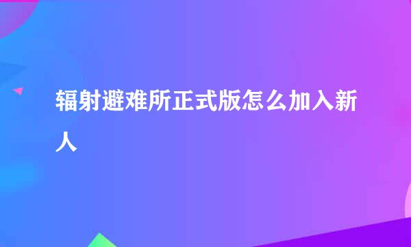辐射避难所正式版怎么加入新人