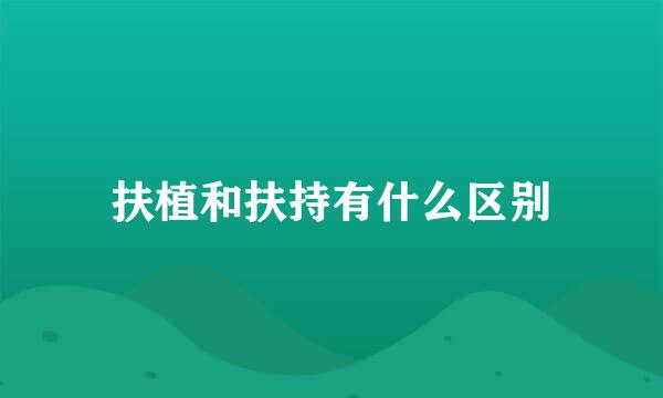 扶植和扶持有什么区别