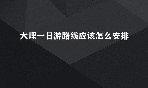 大理一日游路线应该怎么安排
