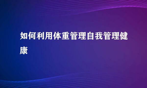 如何利用体重管理自我管理健康