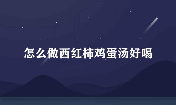 怎么做西红柿鸡蛋汤好喝