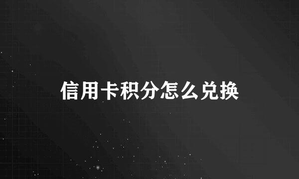 信用卡积分怎么兑换