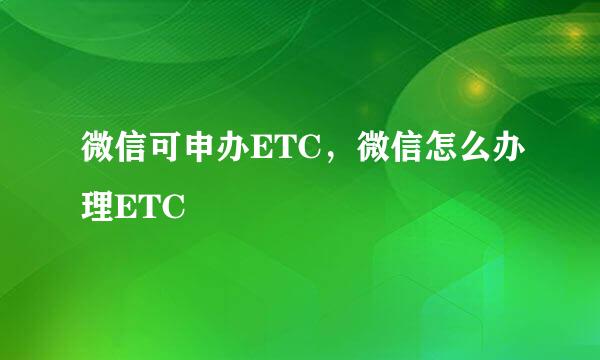 微信可申办ETC，微信怎么办理ETC