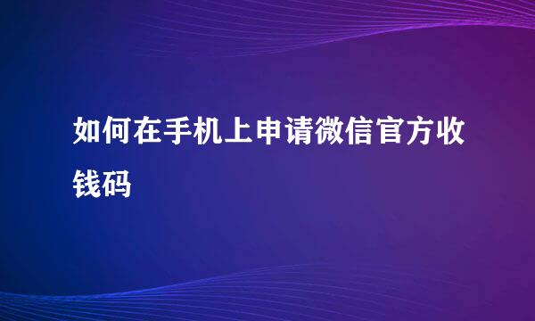 如何在手机上申请微信官方收钱码