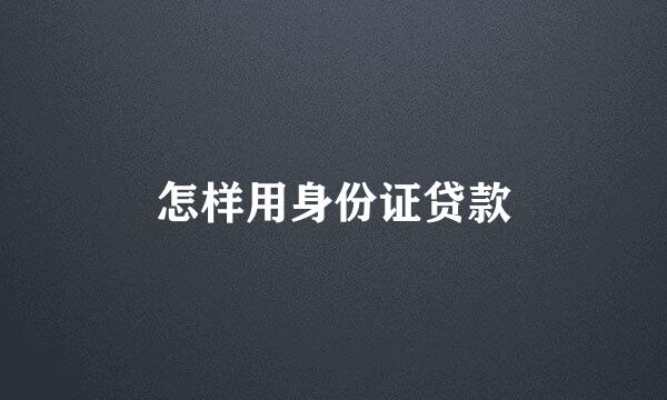 怎样用身份证贷款