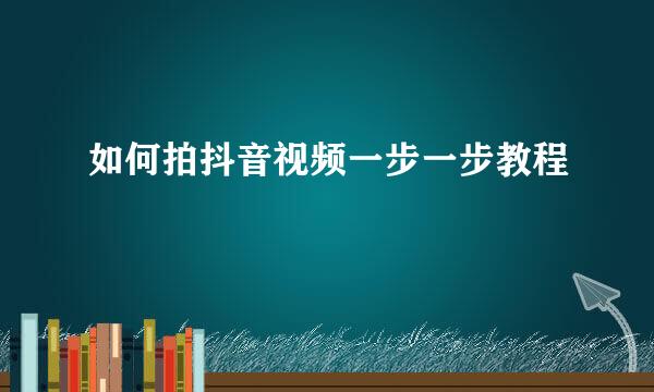 如何拍抖音视频一步一步教程