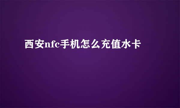 西安nfc手机怎么充值水卡