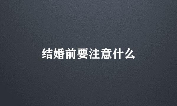 结婚前要注意什么