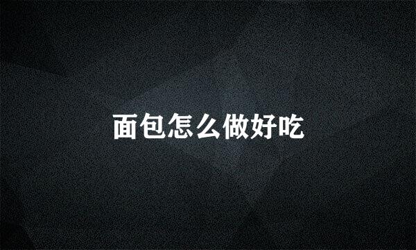 面包怎么做好吃