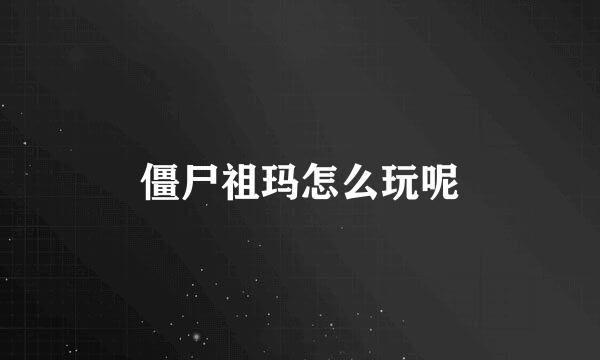 僵尸祖玛怎么玩呢
