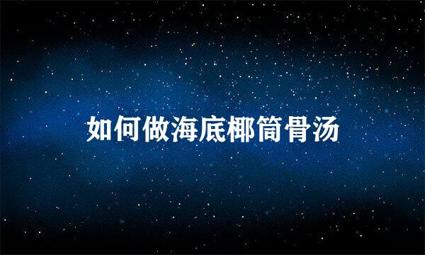 如何做海底椰筒骨汤