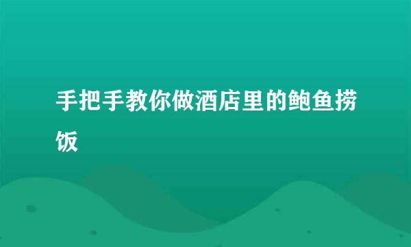 手把手教你做酒店里的鲍鱼捞饭
