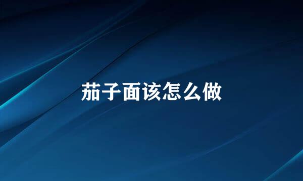 茄子面该怎么做