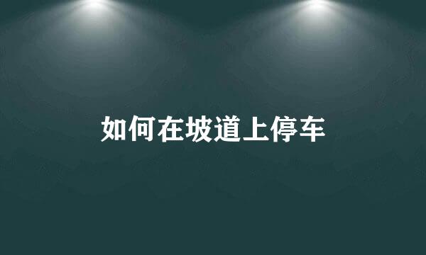 如何在坡道上停车