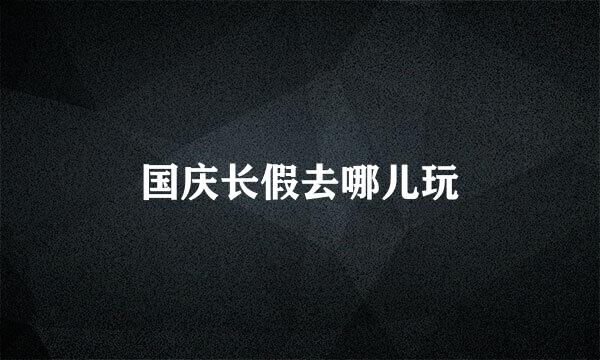 国庆长假去哪儿玩
