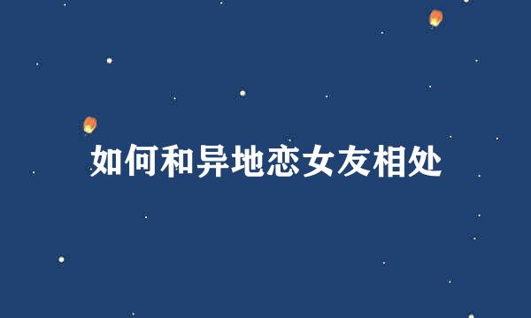 如何和异地恋女友相处