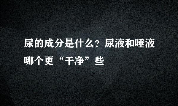 尿的成分是什么？尿液和唾液哪个更“干净”些