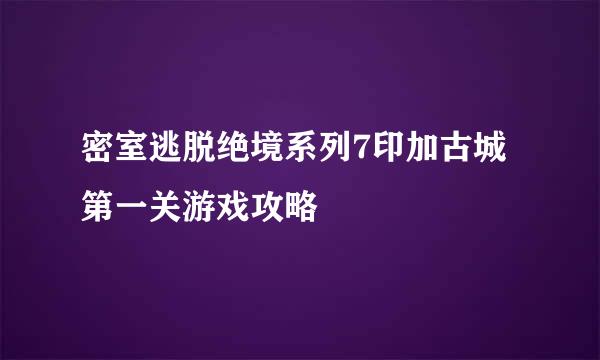密室逃脱绝境系列7印加古城第一关游戏攻略