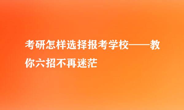 考研怎样选择报考学校——教你六招不再迷茫