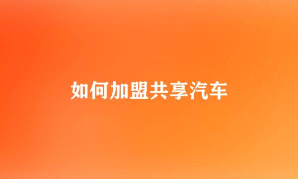 如何加盟共享汽车