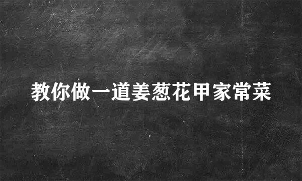教你做一道姜葱花甲家常菜
