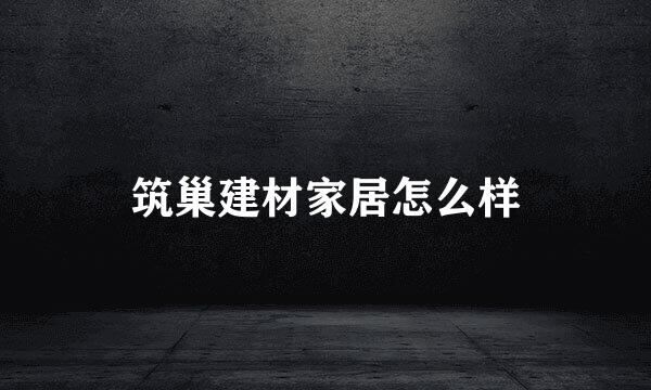 筑巢建材家居怎么样