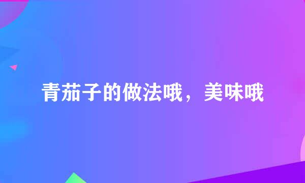 青茄子的做法哦，美味哦