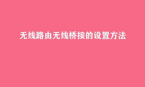 无线路由无线桥接的设置方法