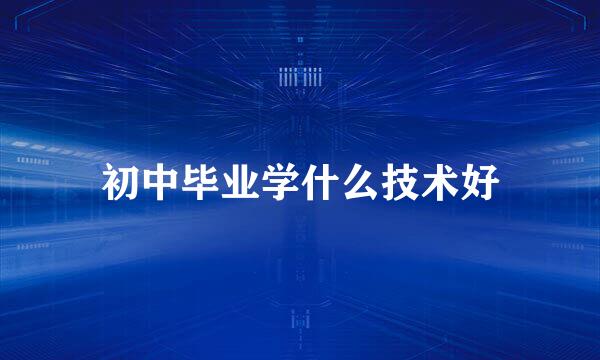 初中毕业学什么技术好