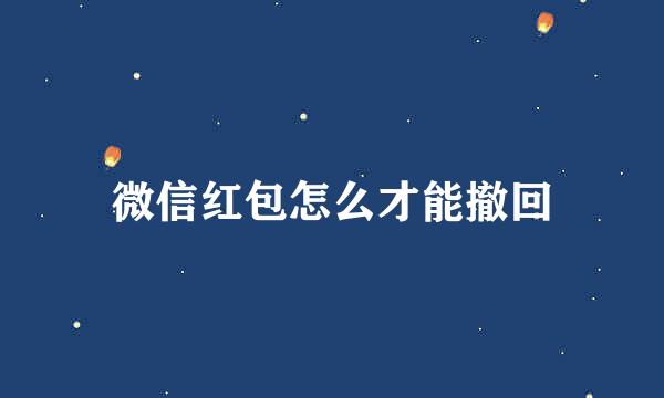 微信红包怎么才能撤回