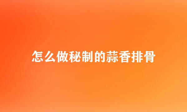 怎么做秘制的蒜香排骨