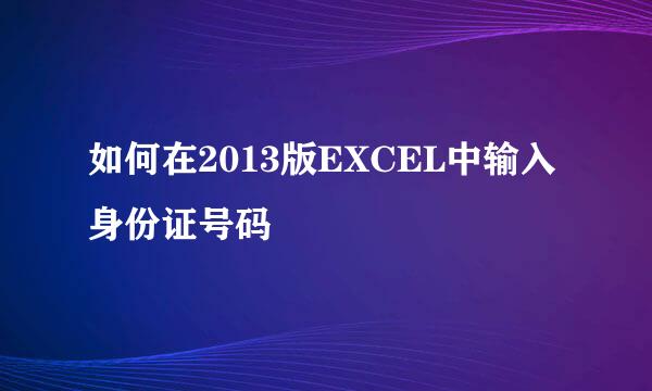 如何在2013版EXCEL中输入身份证号码