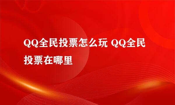 QQ全民投票怎么玩 QQ全民投票在哪里