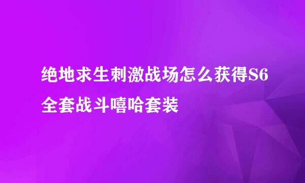 绝地求生刺激战场怎么获得S6全套战斗嘻哈套装