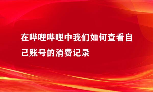 在哔哩哔哩中我们如何查看自己账号的消费记录