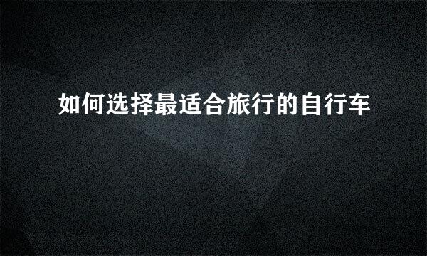 如何选择最适合旅行的自行车