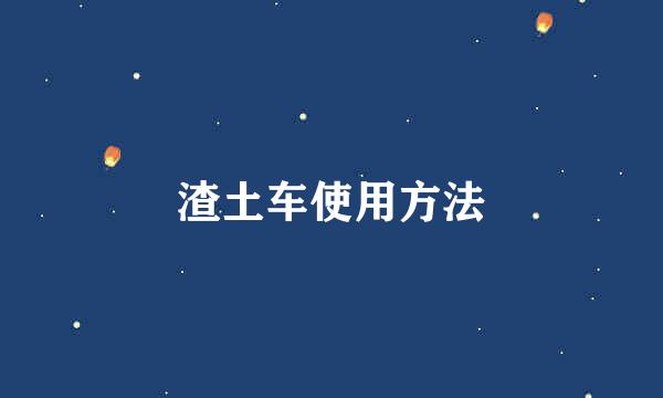 渣土车使用方法