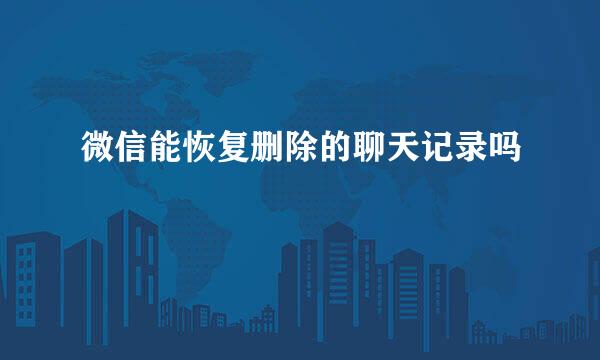 微信能恢复删除的聊天记录吗