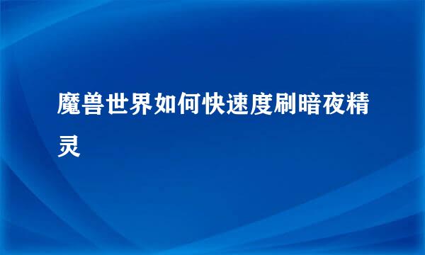 魔兽世界如何快速度刷暗夜精灵