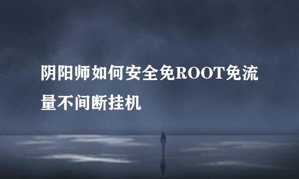 阴阳师如何安全免ROOT免流量不间断挂机