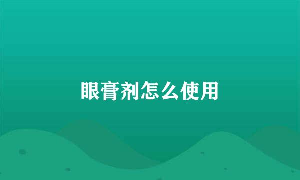 眼膏剂怎么使用