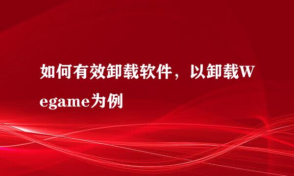 如何有效卸载软件，以卸载Wegame为例