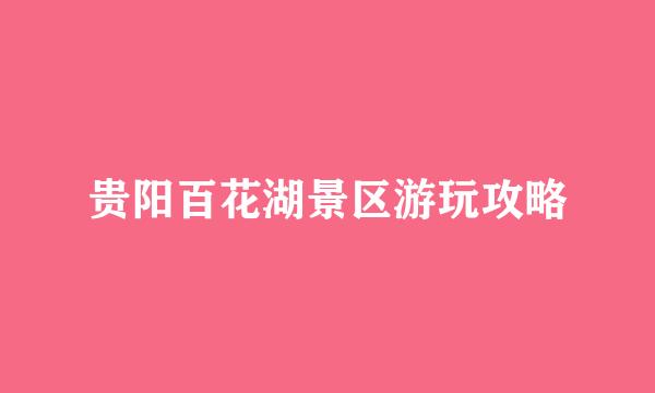 贵阳百花湖景区游玩攻略