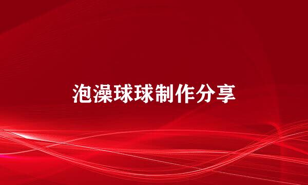 泡澡球球制作分享