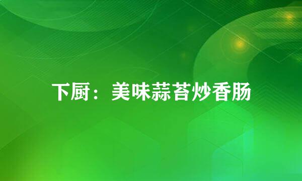 下厨：美味蒜苔炒香肠