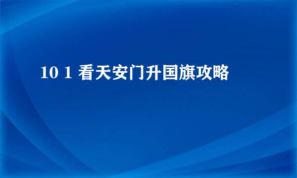 10 1 看天安门升国旗攻略